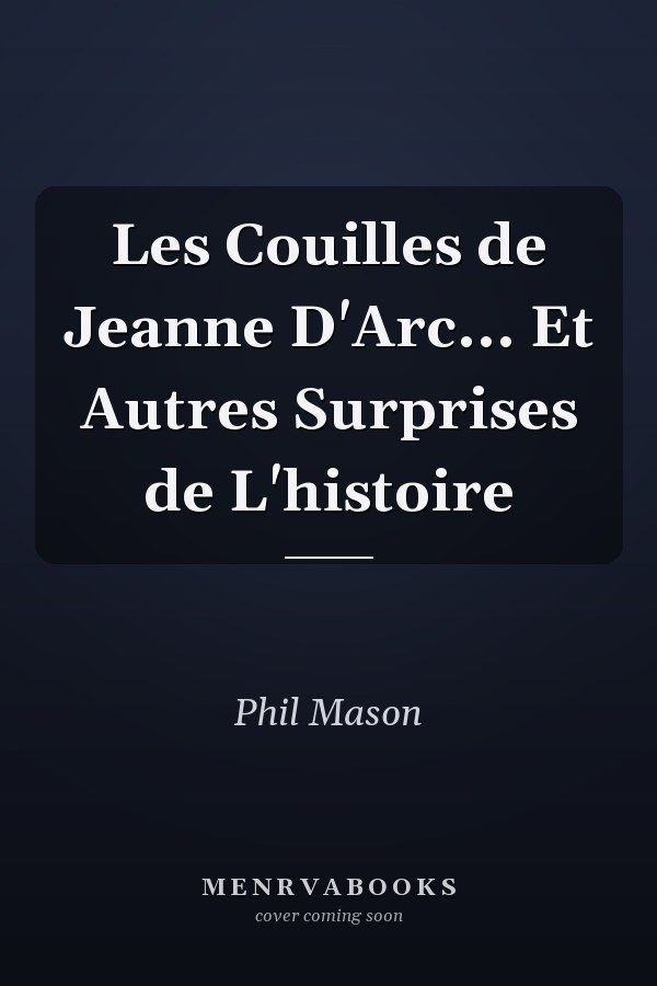 Les Couilles de Jeanne D'Arc... Et Autres Surprises de L'histoire