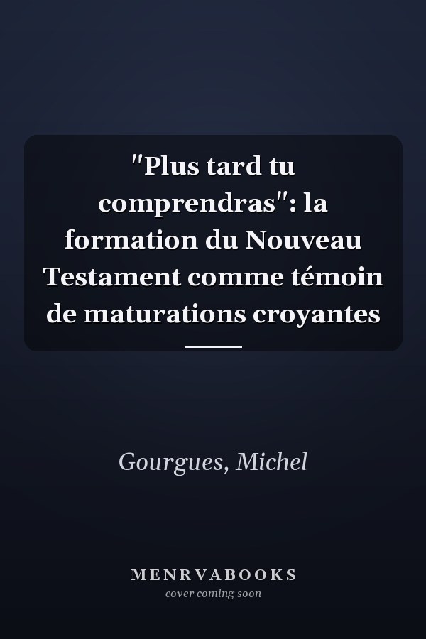 "Plus tard tu comprendras": la formation du Nouveau Testament comme témoin de maturations croyantes