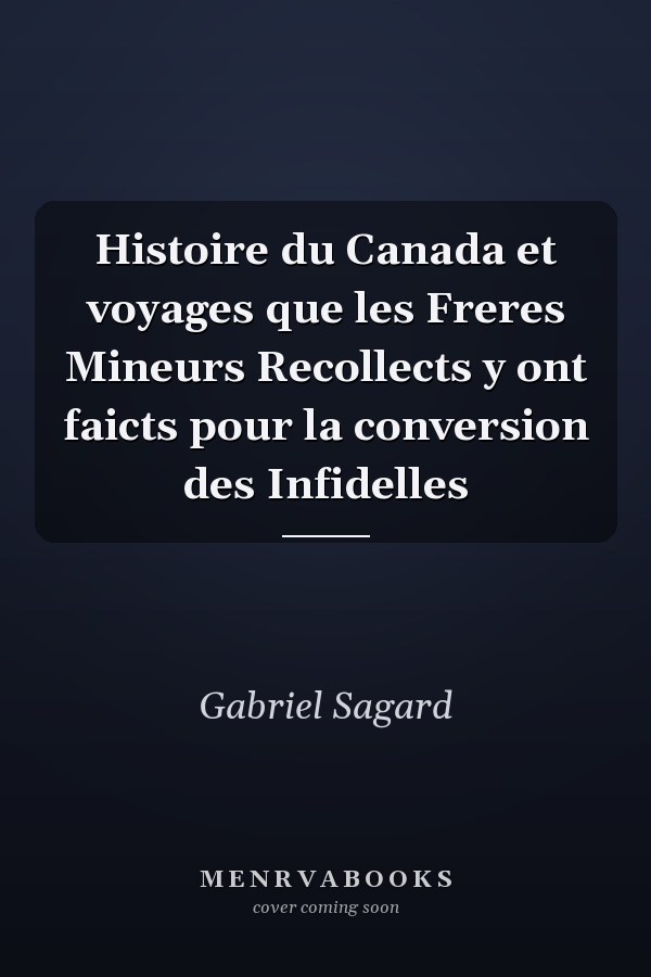 Histoire du Canada et voyages que les Freres Mineurs Recollects y ont faicts pour la conversion des Infidelles