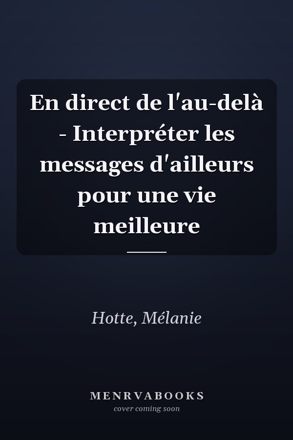 En direct de l'au-delà - Interpréter les messages d'ailleurs pour une vie meilleure