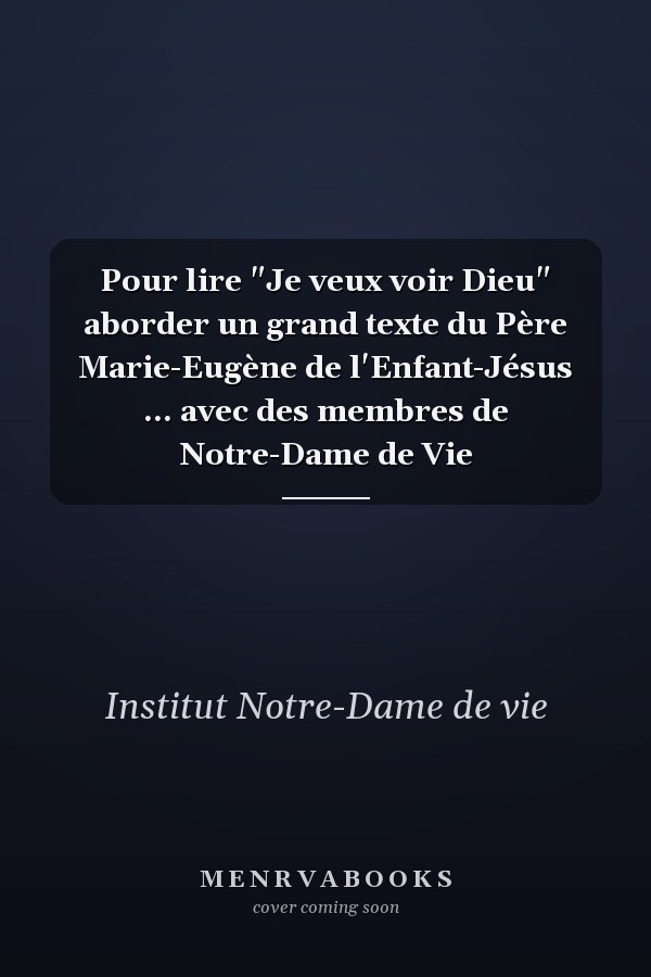 Pour lire "Je veux voir Dieu" aborder un grand texte du Père Marie-Eugène de l'Enfant-Jésus ... avec des membres de Notre-Dame de Vie