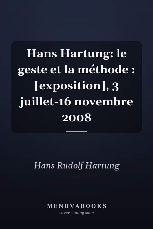 Hans Hartung: le geste et la méthode : [exposition], 3 juillet-16 novembre 2008