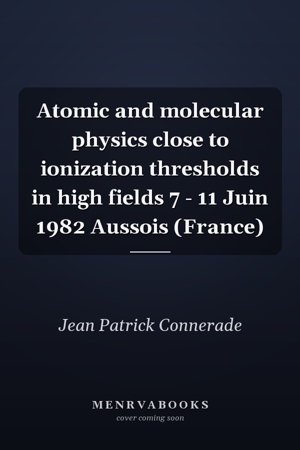 Atomic and molecular physics close to ionization thresholds in high fields 7 - 11 Juin 1982 Aussois (France)