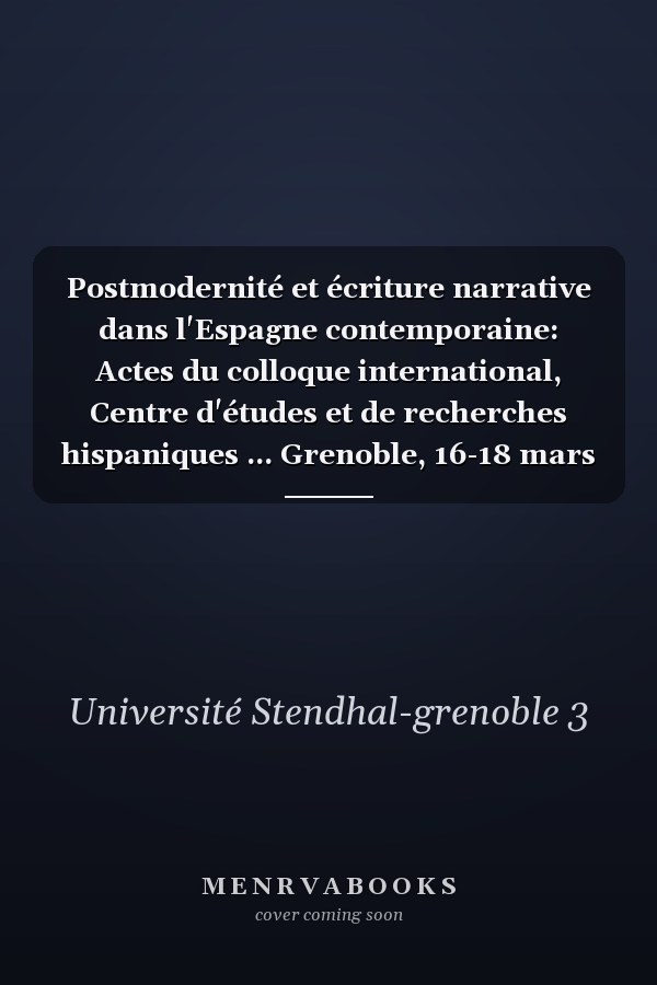 Postmodernité et écriture narrative dans l'Espagne contemporaine: Actes du colloque international, Centre d'études et de recherches hispaniques ... Grenoble, 16-18 mars 1995 (French Edition)