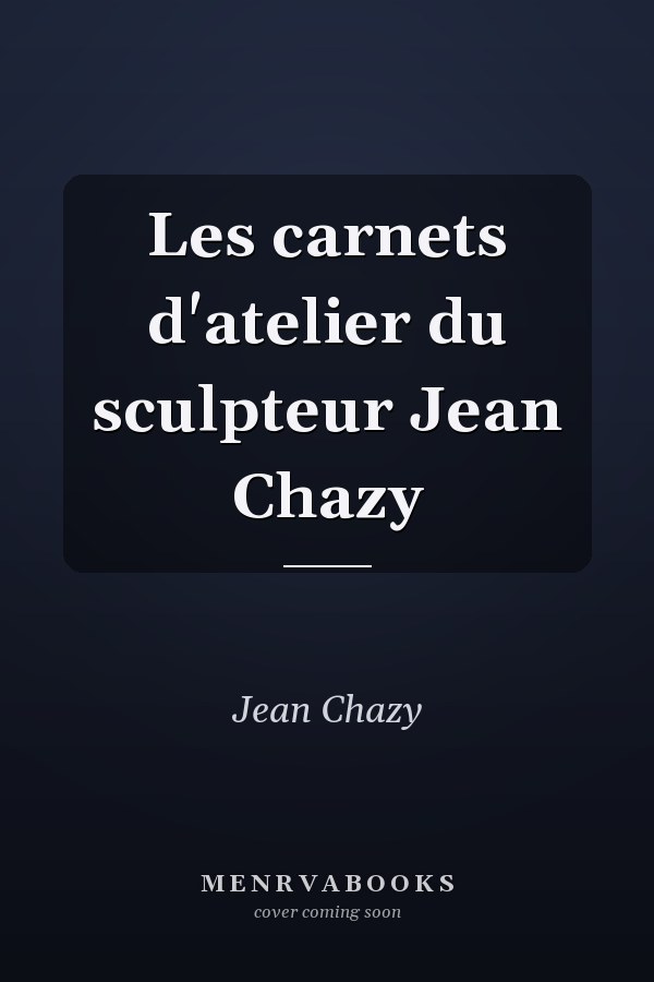 Les carnets d'atelier du sculpteur Jean Chazy