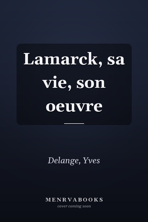 Lamarck, sa vie, son oeuvre