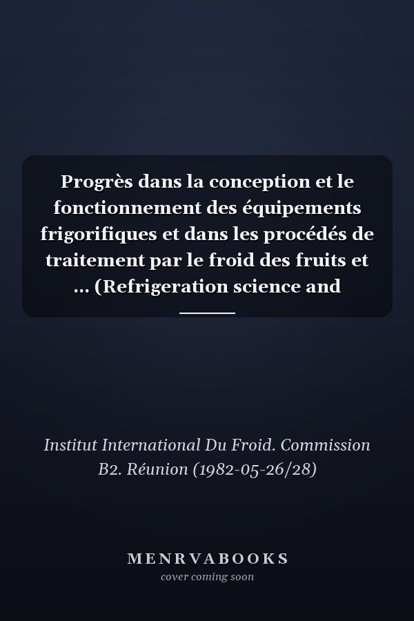 Progrès dans la conception et le fonctionnement des équipements frigorifiques et dans les procédés de traitement par le froid des fruits et ... (Refrigeration science and technology)