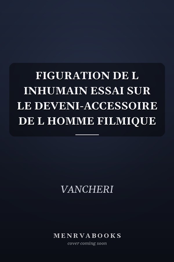 FIGURATION DE L INHUMAIN ESSAI SUR LE DEVENI-ACCESSOIRE DE L HOMME FILMIQUE