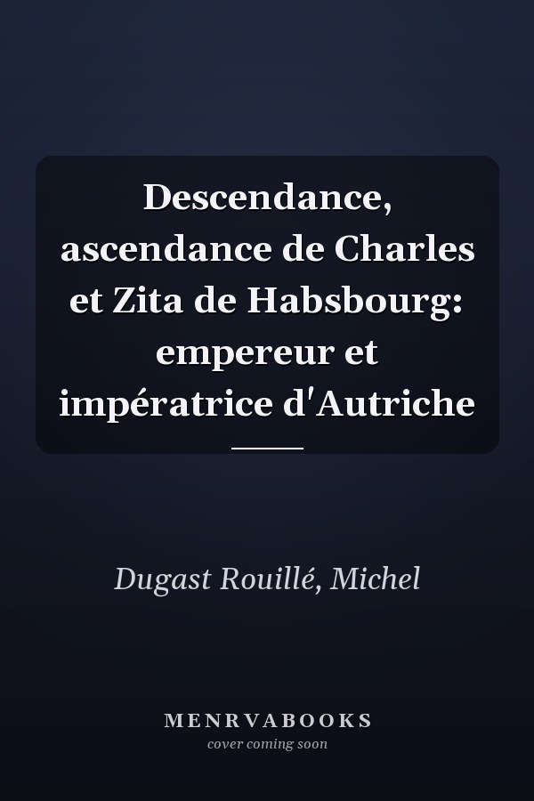 Descendance, ascendance de Charles et Zita de Habsbourg: empereur et impératrice d'Autriche