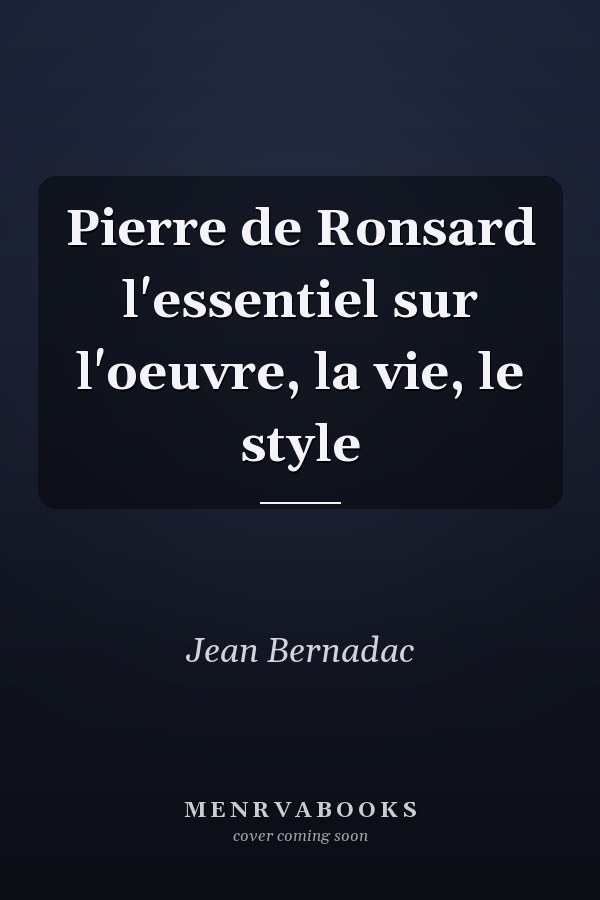 Pierre de Ronsard l'essentiel sur l'oeuvre, la vie, le style