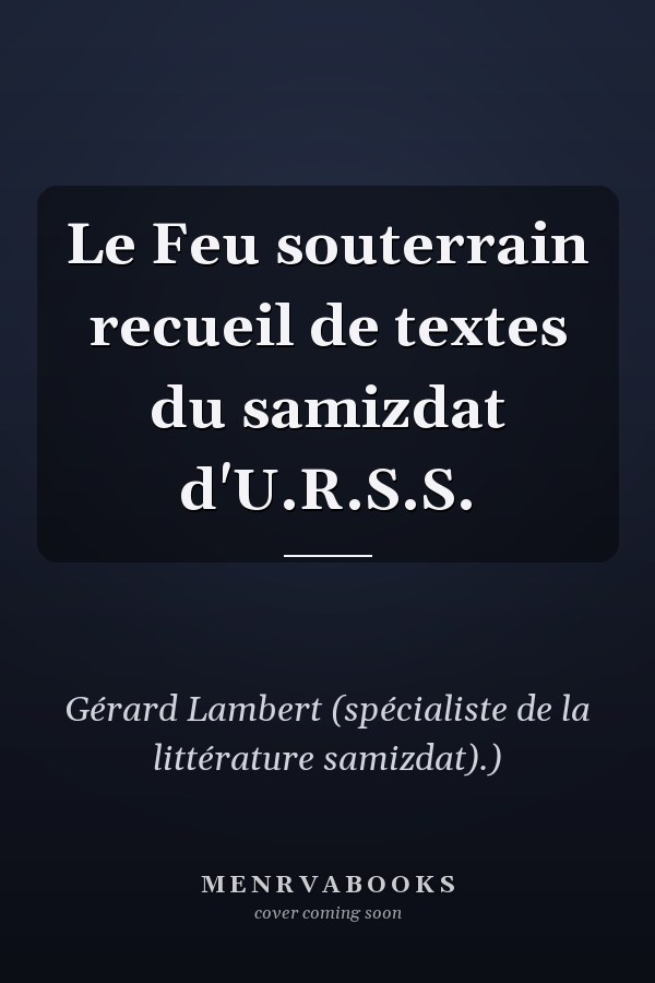 Le Feu souterrain recueil de textes du samizdat d'U.R.S.S.