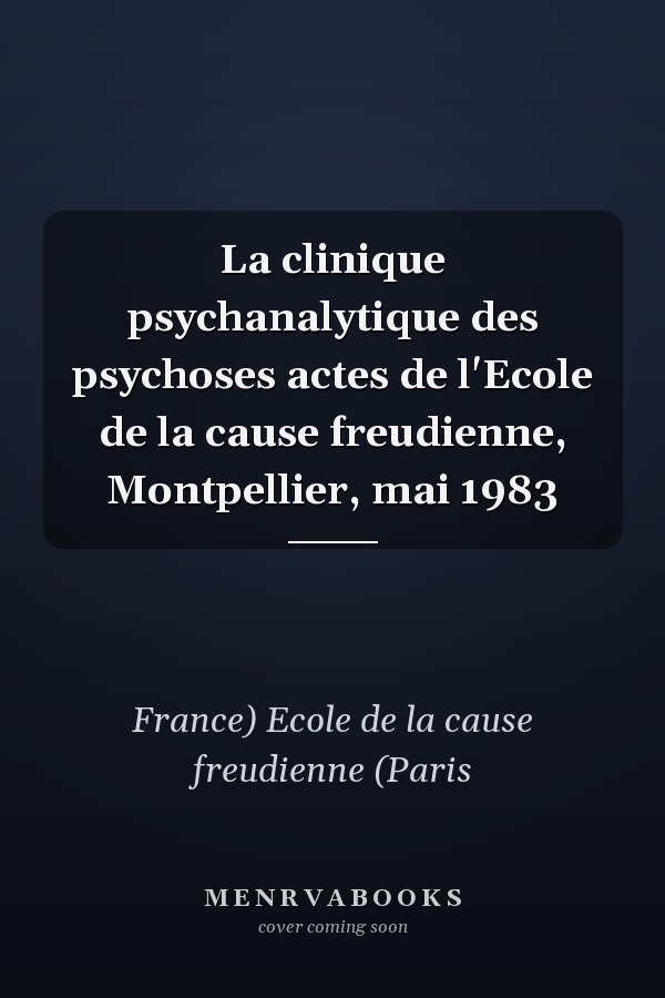 La clinique psychanalytique des psychoses actes de l'Ecole de la cause freudienne, Montpellier, mai 1983