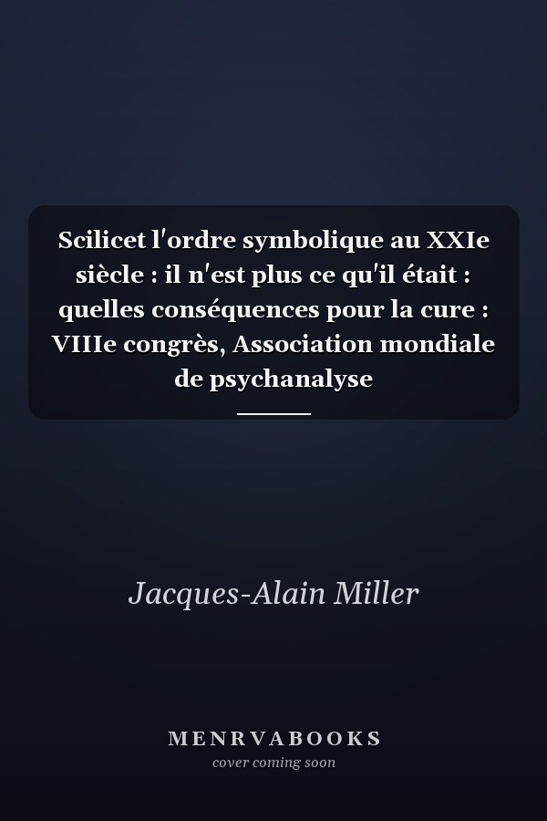 Scilicet l'ordre symbolique au XXIe siècle : il n'est plus ce qu'il était : quelles conséquences pour la cure : VIIIe congrès, Association mondiale de psychanalyse