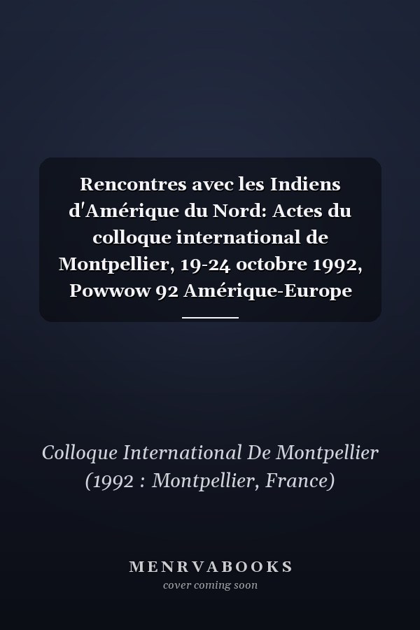 Rencontres avec les Indiens d'Amérique du Nord: Actes du colloque international de Montpellier, 19-24 octobre 1992, Powwow 92 Amérique-Europe (French Edition)