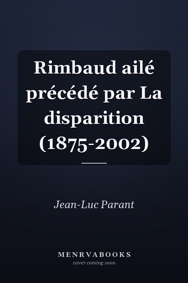 Rimbaud ailé précédé par La disparition (1875-2002)