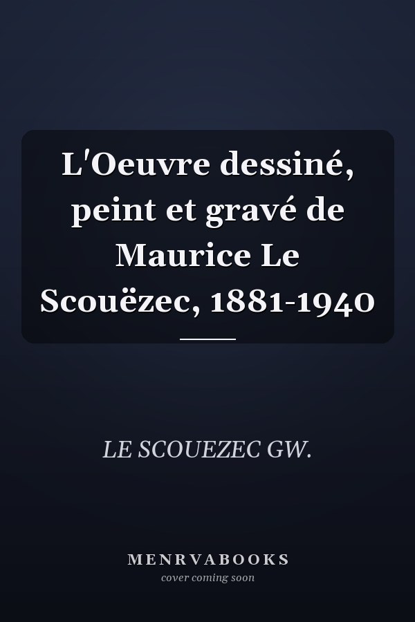 L'Oeuvre dessiné, peint et gravé de Maurice Le Scouëzec, 1881-1940