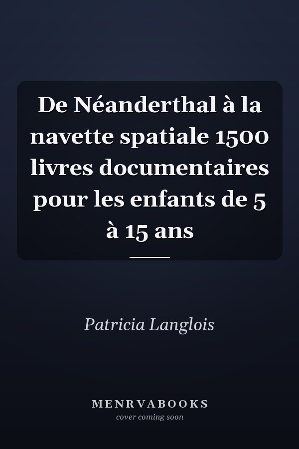 De Néanderthal à la navette spatiale 1500 livres documentaires pour les enfants de 5 à 15 ans