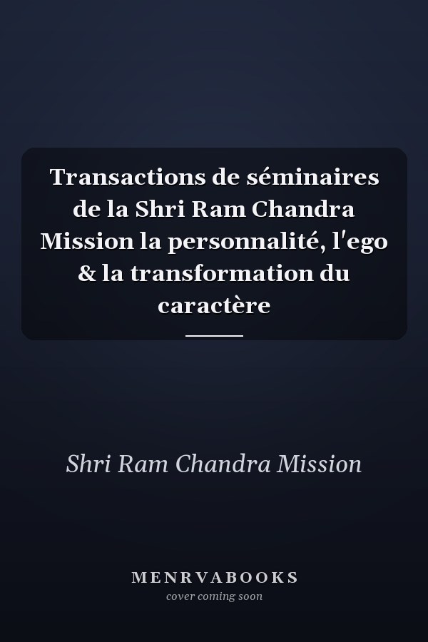 Transactions de séminaires de la Shri Ram Chandra Mission la personnalité, l'ego & la transformation du caractère
