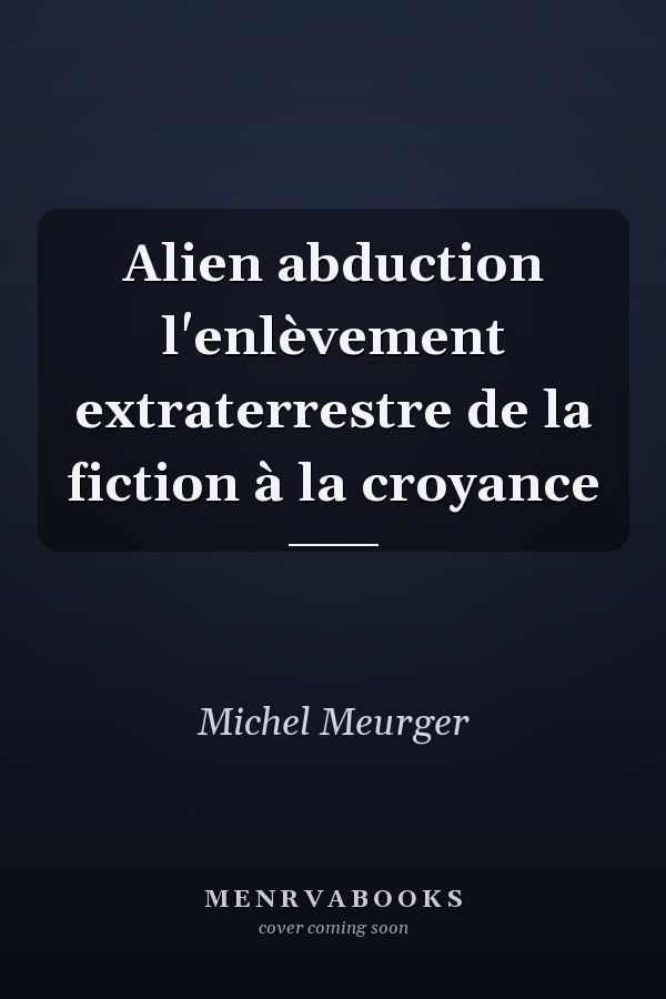 Alien abduction l'enlèvement extraterrestre de la fiction à la croyance