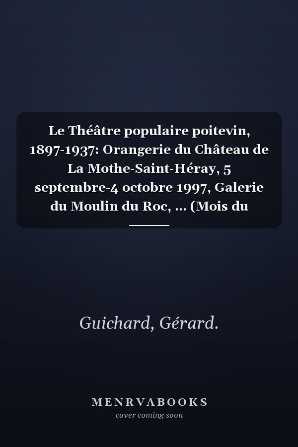 Le Théâtre populaire poitevin, 1897-1937: Orangerie du Château de La Mothe-Saint-Héray, 5 septembre-4 octobre 1997, Galerie du Moulin du Roc, ... (Mois du patrimoine écrit) (French Edition)