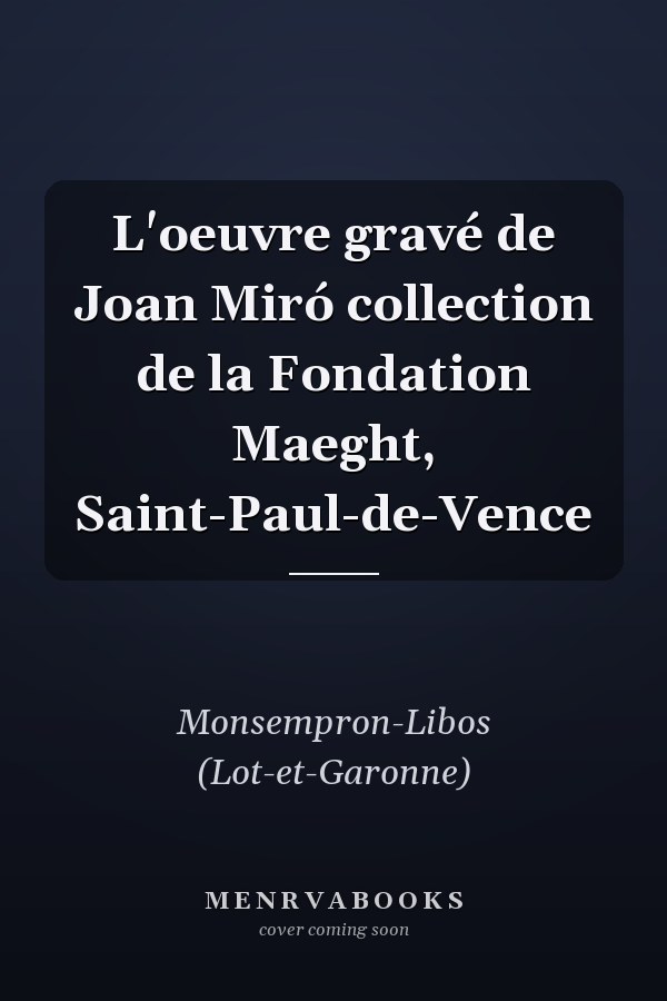 L'oeuvre gravé de Joan Miró collection de la Fondation Maeght, Saint-Paul-de-Vence
