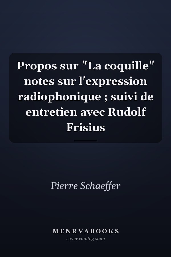 Propos sur "La coquille" notes sur l'expression radiophonique ; suivi de entretien avec Rudolf Frisius