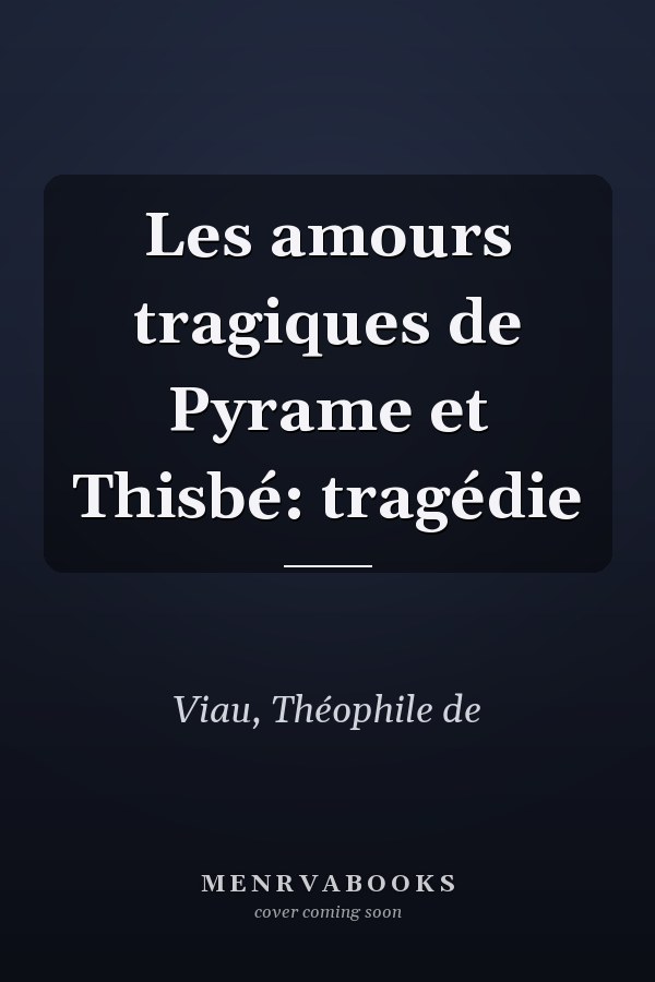 Les amours tragiques de Pyrame et Thisbé: tragédie