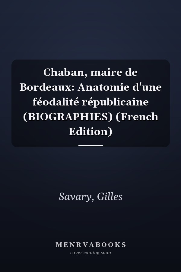 Chaban, maire de Bordeaux: Anatomie d'une féodalité républicaine (BIOGRAPHIES) (French Edition)