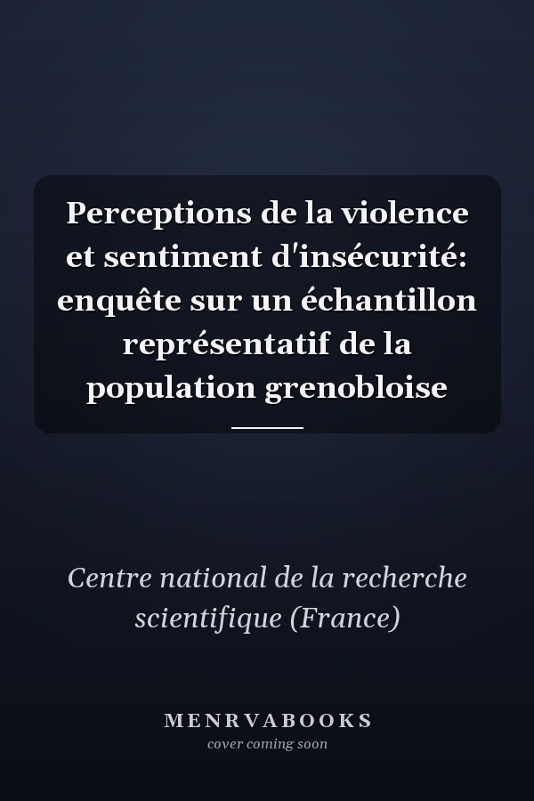 Perceptions de la violence et sentiment d'insécurité: enquête sur un échantillon représentatif de la population grenobloise