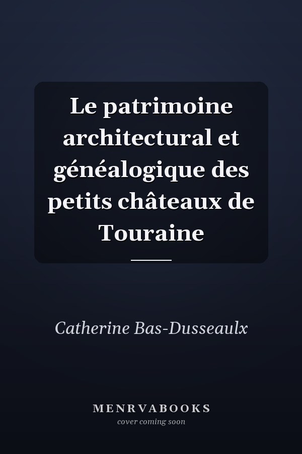 Le patrimoine architectural et généalogique des petits châteaux de Touraine