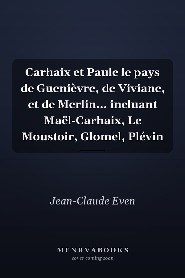 Carhaix et Paule le pays de Guenièvre, de Viviane, et de Merlin... incluant Maël-Carhaix, Le Moustoir, Glomel, Plévin