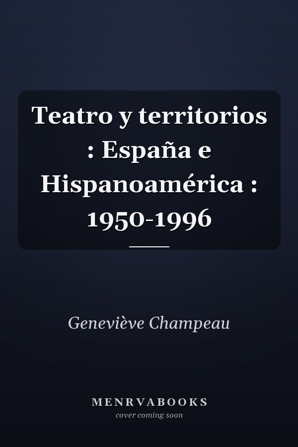 Teatro y territorios : España e Hispanoamérica : 1950-1996