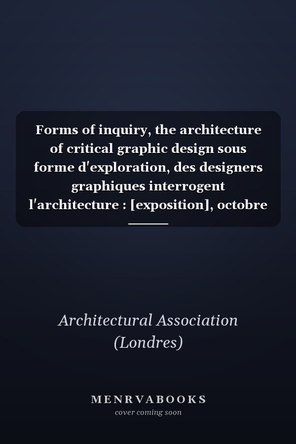 Forms of inquiry, the architecture of critical graphic design sous forme d'exploration, des designers graphiques interrogent l'architecture : [exposition], octobre 2007, Architectural association, AA, School of architecture, Londres, janvier-février 2008, Casco, Utrecht, mai-juin 2008, Lux, scène nationale et École régionale des beaux-arts, Valence