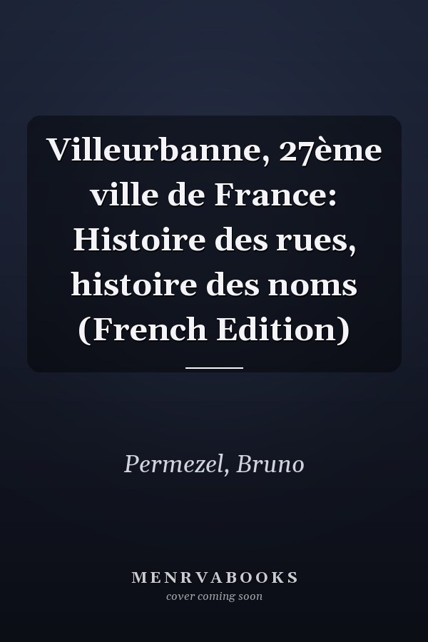 Villeurbanne, 27ème ville de France: Histoire des rues, histoire des noms (French Edition)