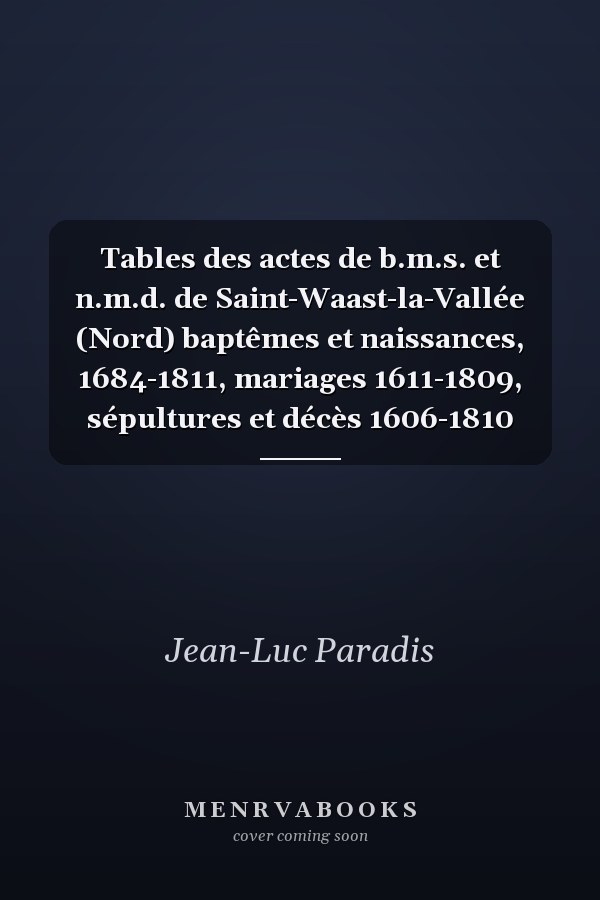 Tables des actes de b.m.s. et n.m.d. de Saint-Waast-la-Vallée (Nord) baptêmes et naissances, 1684-1811, mariages 1611-1809, sépultures et décès 1606-1810