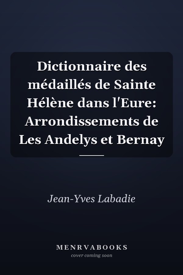 Dictionnaire des médaillés de Sainte Hélène dans l'Eure: Arrondissements de Les Andelys et Bernay