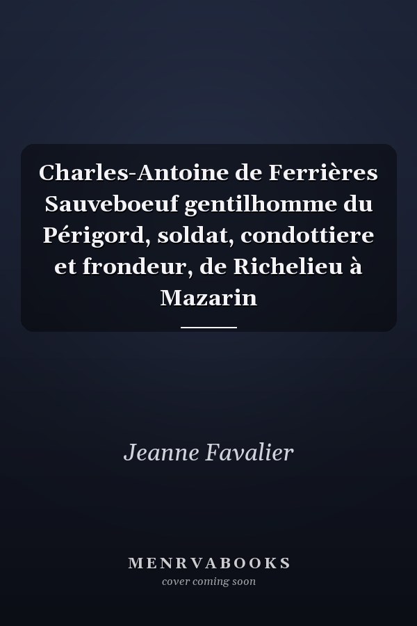 Charles-Antoine de Ferrières Sauveboeuf gentilhomme du Périgord, soldat, condottiere et frondeur, de Richelieu à Mazarin