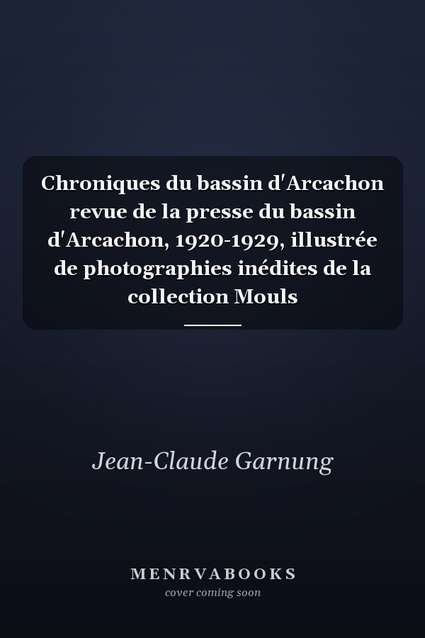 Chroniques du bassin d'Arcachon revue de la presse du bassin d'Arcachon, 1920-1929, illustrée de photographies inédites de la collection Mouls