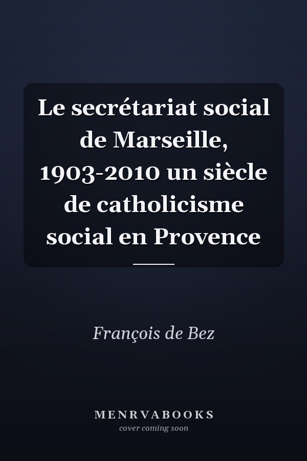 Le secrétariat social de Marseille, 1903-2010 un siècle de catholicisme social en Provence