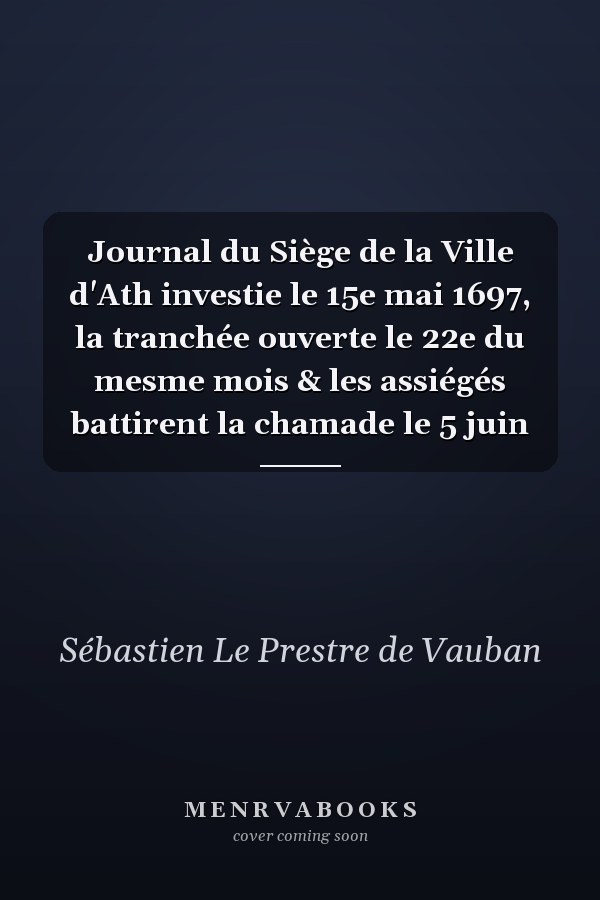 Journal du Siège de la Ville d'Ath investie le 15e mai 1697, la tranchée ouverte le 22e du mesme mois & les assiégés battirent la chamade le 5 juin