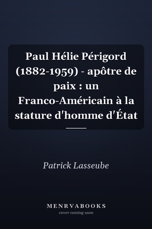 Paul Hélie Périgord (1882-1959) - apôtre de paix : un Franco-Américain à la stature d'homme d'État