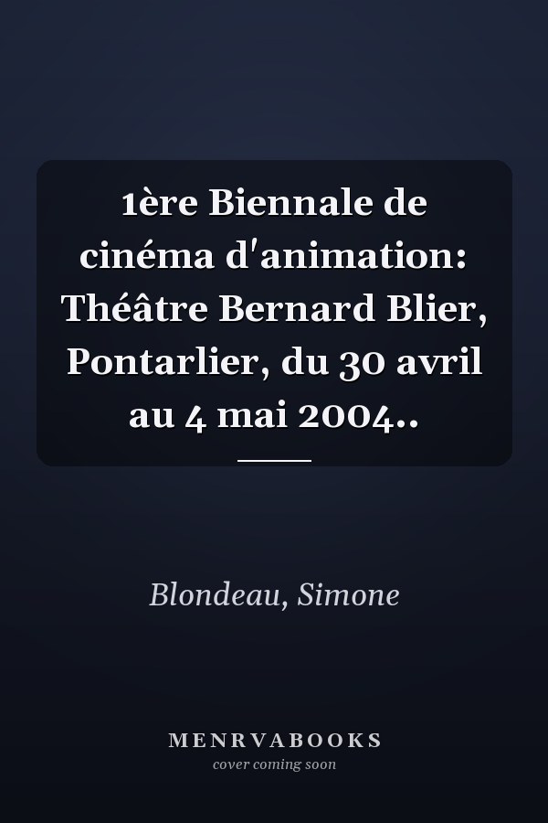 1ère Biennale de cinéma d'animation: Théâtre Bernard Blier, Pontarlier, du 30 avril au 4 mai 2004..