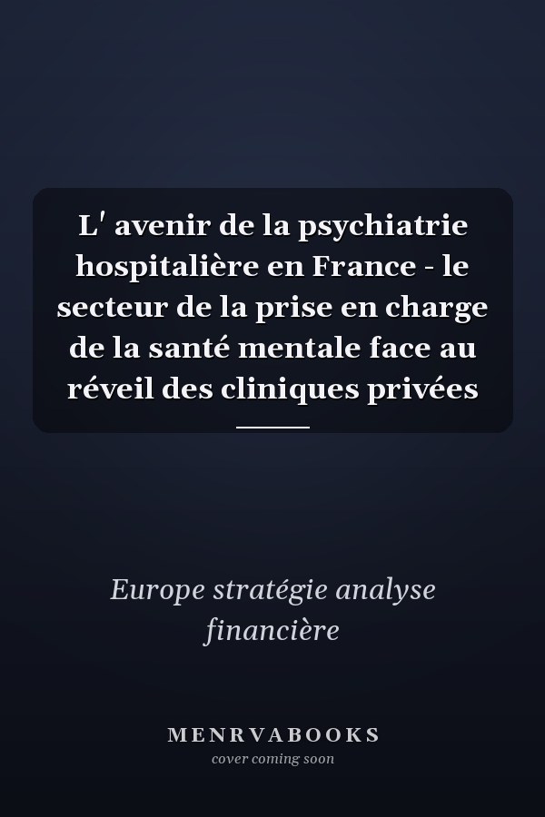 L' avenir de la psychiatrie hospitalière en France - le secteur de la prise en charge de la santé mentale face au réveil des cliniques privées