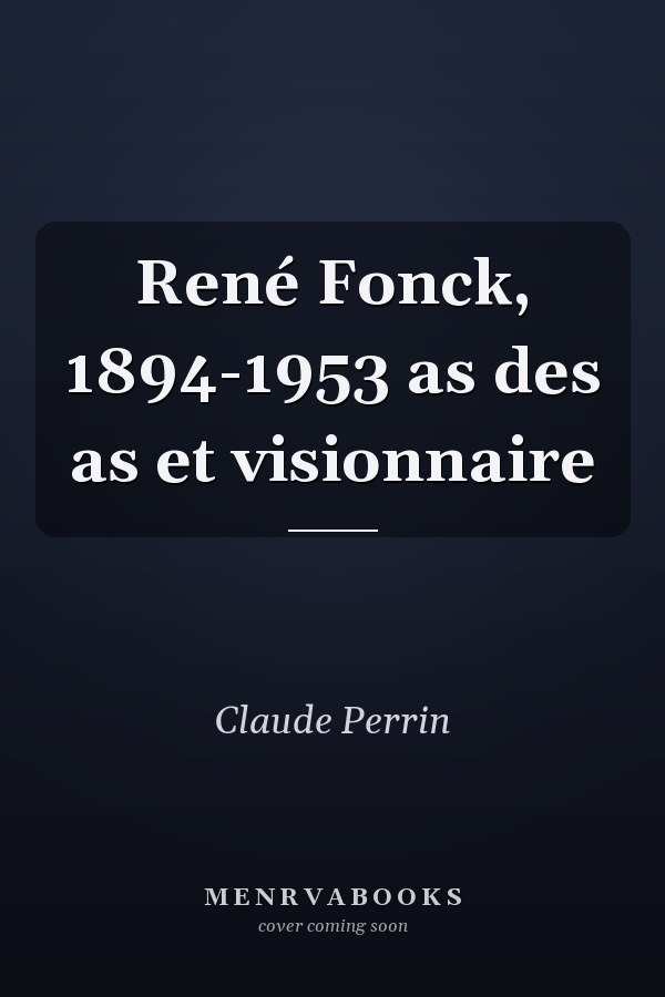 René Fonck, 1894-1953 as des as et visionnaire