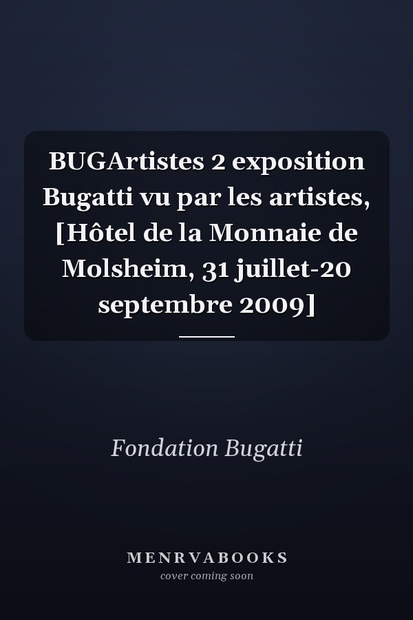 BUGArtistes 2 exposition Bugatti vu par les artistes, [Hôtel de la Monnaie de Molsheim, 31 juillet-20 septembre 2009]