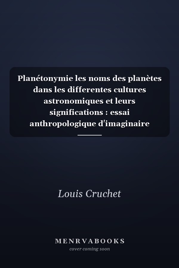 Planétonymie les noms des planètes dans les differentes cultures astronomiques et leurs significations : essai anthropologique d'imaginaire planétaire