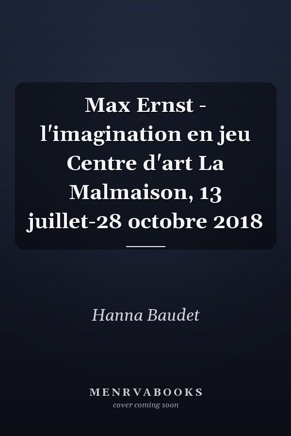 Max Ernst - l'imagination en jeu Centre d'art La Malmaison, 13 juillet-28 octobre 2018