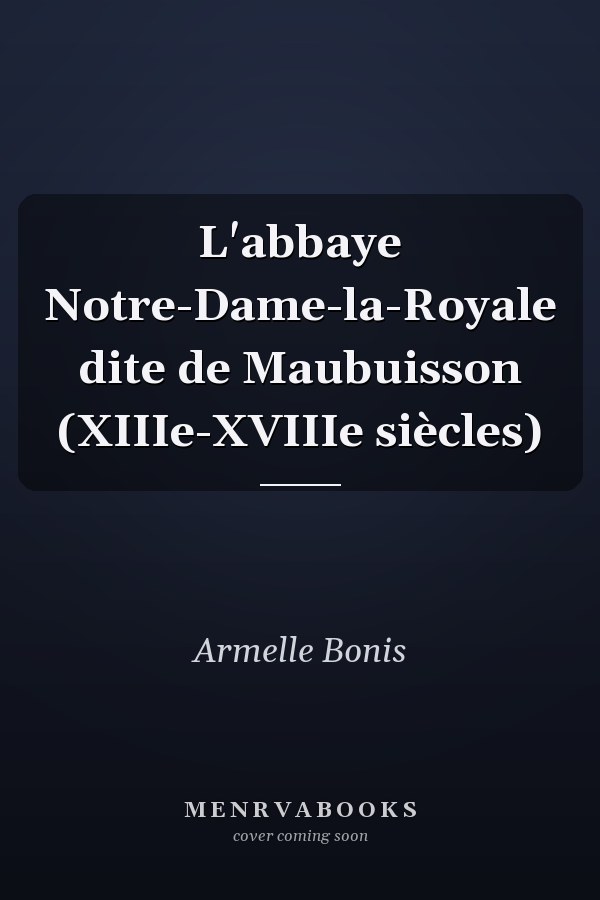 L'abbaye Notre-Dame-la-Royale dite de Maubuisson (XIIIe-XVIIIe siècles)