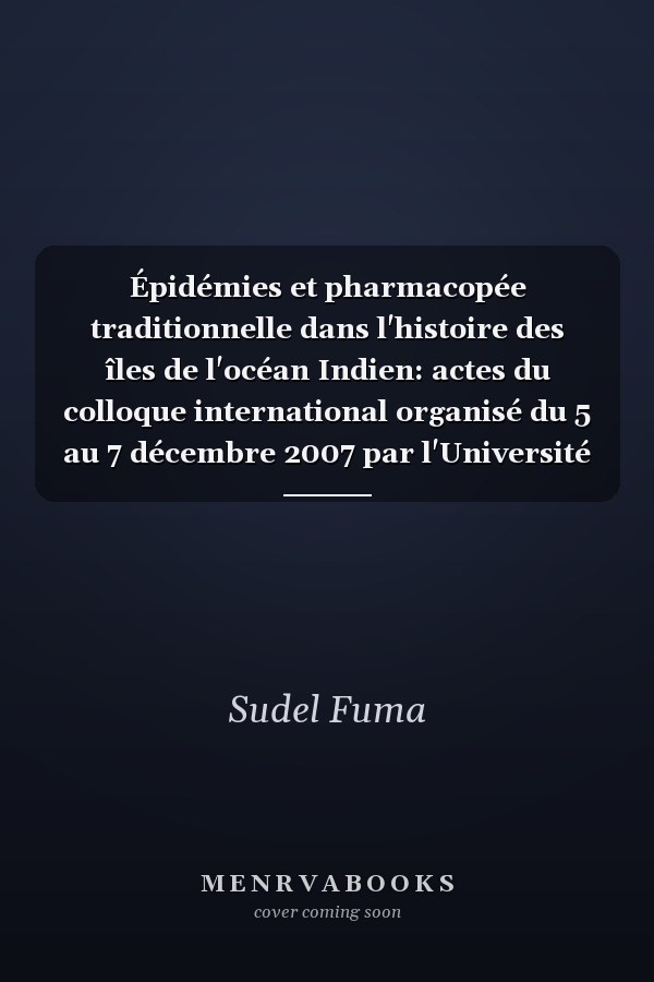 Épidémies et pharmacopée traditionnelle dans l'histoire des îles de l'océan Indien: actes du colloque international organisé du 5 au 7 décembre 2007 par l'Université de Maurice et la Chaire UNESCO de l'Université de la Réunion