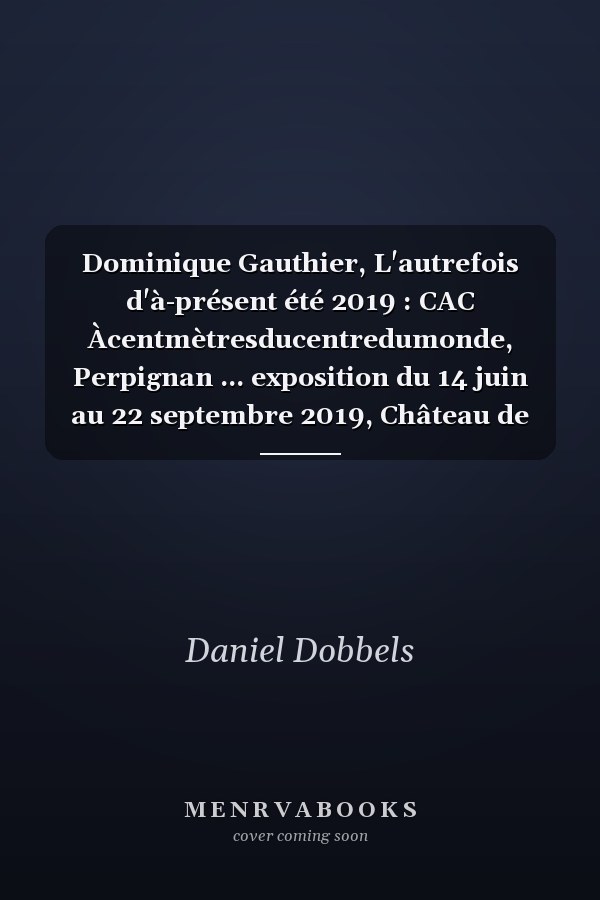 Dominique Gauthier, L'autrefois d'à-présent été 2019 : CAC Àcentmètresducentredumonde, Perpignan ... exposition du 14 juin au 22 septembre 2019, Château de Jau, Cases-de-Pène ... exposition du 15 juin au 22 septembre 2019, Musée d'art Hyacinthe Rigaud, Perpignan ... exposition du 16 juin au 22 septembre 2019